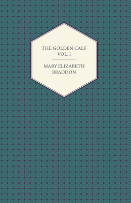 The Golden Calf Vol. I - Braddon, Mary Elizabeth