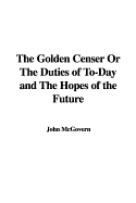 The Golden Censer or the Duties of To-Day and the Hopes of the Future