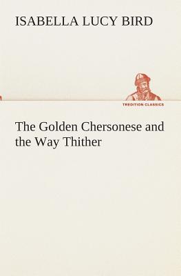 The Golden Chersonese and the Way Thither - Bird, Isabella L (Isabella Lucy)