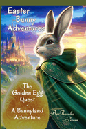 The Golden Egg Quest: - A Bunnyland Adventure: A Legendary Journey of the Easter Bunny and the Magic of Bunnyland (with over 50 colorful whimsical illustrations)