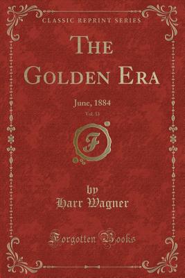 The Golden Era, Vol. 33: June, 1884 (Classic Reprint) - Wagner, Harr