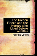 The Golden Fleece and the Heroes Who Lived Before Achilles - Colum, Padraic