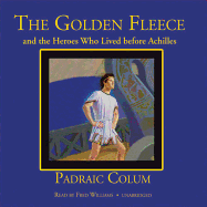 The Golden Fleece and the Heroes Who Lived Before Achilles - Colum, Padraic, and Williams, Fred (Read by)