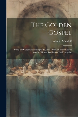 The Golden Gospel: Being the Gospel According to St. John: With an Introduction on the Life and Writings of the Evangelist - Macduff, John R (John Ross) 1818-1895 (Creator)