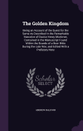 The Golden Kingdom: Being an Account of the Quest for the Same As Described in the Remarkable Narrative of Doctor Henry Mortimer, Contained in the Manuscript Found Within the Boards of a Boer Bible During the Late War, and Edited With a Prefatory Note