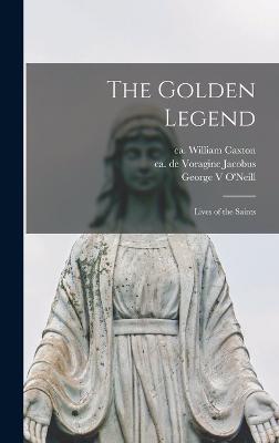 The Golden Legend: Lives of the Saints - Jacobus, De Voragine, and Caxton, William, and O'Neill, George