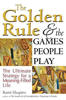 The Golden Rule and the Games People Play: The Ultimate Strategy for a Meaning-Filled Life - Shapiro, Rami, Rabbi