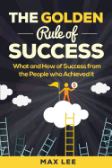 The Golden Rule of Success: What and How of Success from the People Who Achieved It