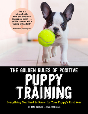 The Golden Rules of Positive Puppy Training: Everything You Need to Know for Your Puppy's First Year - Cuvelier, Jean, Dr.