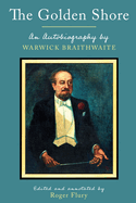 The Golden Shore: An Autobiography by Warwick Braithwaite; Edited and annotated by Roger Flury