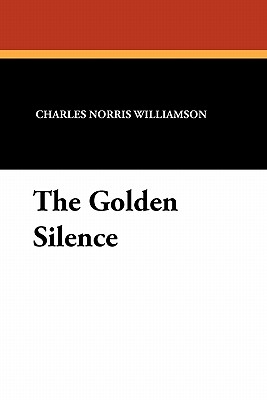 The Golden Silence - Williamson, Charles Norris, and Williamson, Alice Muriel