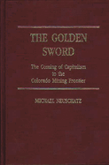 The Golden Sword: The Coming of Capitalism to the Colorado Mining Frontier