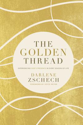 The Golden Thread: Experiencing God's Presence in Every Season of Life - Zschech, Darlene, and Meyer, Joyce (Foreword by)