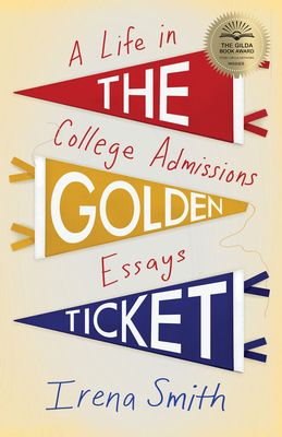 The Golden Ticket: A Life in College Admissions Essays - Smith, Irena