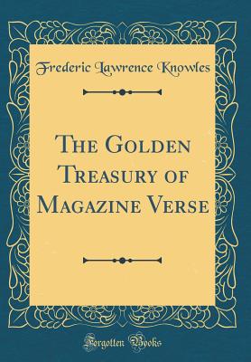 The Golden Treasury of Magazine Verse (Classic Reprint) - Knowles, Frederic Lawrence