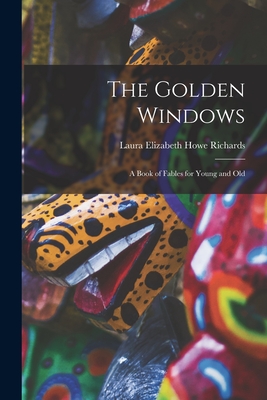 The Golden Windows: A Book of Fables for Young and Old - Richards, Laura Elizabeth Howe