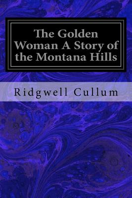 The Golden Woman A Story of the Montana Hills - Cullum, Ridgwell