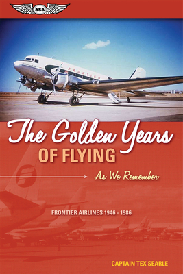 The Golden Years of Flying: As We Remember: Frontier Airlines 1946-1986 - Tex Searle, Captain