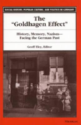 The Goldhagen Effect: History, Memory, Nazism--Facing the German Past - Eley, Geoff (Editor)