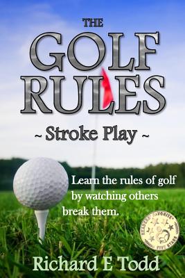 The Golf Rules - Stroke Play: Learn the Rules of Golf by Watching Others Break Them - Todd, Richard E
