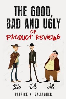The Good, Bad and Ugly of Product Reviews - Gallagher, Patrick X