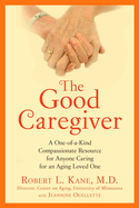 The Good Caregiver: A One-Of-A-Kind Compassionate Resource for Anyone Caring for an Aging Loved One