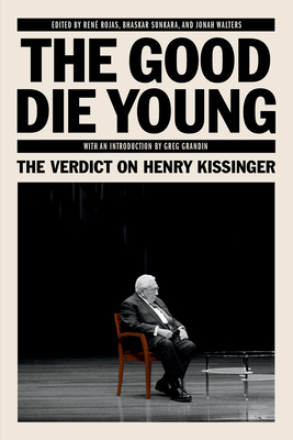 The Good Die Young: The Verdict on Henry Kissinger - Sunkara, Bhaskar (Editor), and Rojas, Rene (Editor), and Walter, Jonah (Editor)