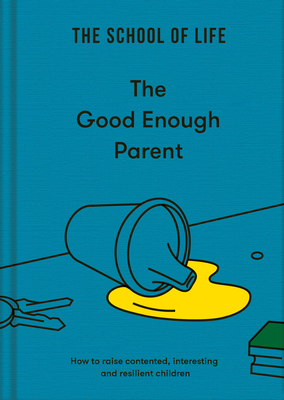 The Good Enough Parent: how to raise contented, interesting and resilient children - The School of Life