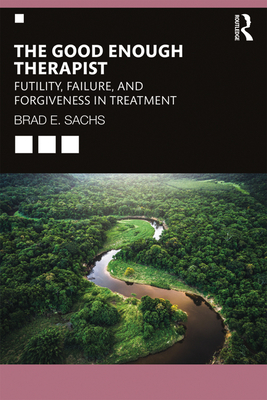 The Good Enough Therapist: Futility, Failure, and Forgiveness in Treatment - Sachs, Brad E., PhD