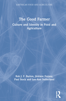 The Good Farmer: Culture and Identity in Food and Agriculture - Burton, Rob J F, and Forney, Jrmie, and Stock, Paul