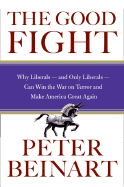 The Good Fight: Why Liberals---And Only Liberals---Can Win the War on Terror and Make America Great Again
