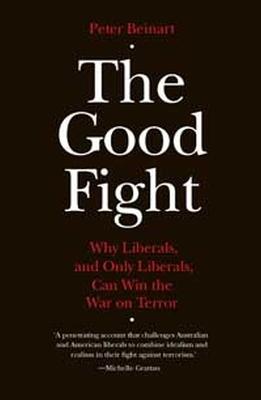 The Good Fight: Why Liberals and Only Liberals Can Win the War on Terror - Beinart, Peter