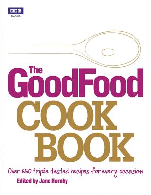The Good Food Cook Book: Over 650 Triple-Tested Recipes for Every Occasion - Hornby, Jane (Editor)