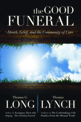 The Good Funeral: Death, Grief, and the Community of Care - Long, Thomas G, and Lynch, Thomas, M.H