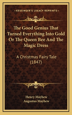 The Good Genius That Turned Everything Into Gold or the Queen Bee and the Magic Dress: A Christmas Fairy Tale (1847) - Mayhew, Henry, and Mayhew, Augustus