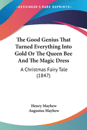 The Good Genius That Turned Everything Into Gold Or The Queen Bee And The Magic Dress: A Christmas Fairy Tale (1847)