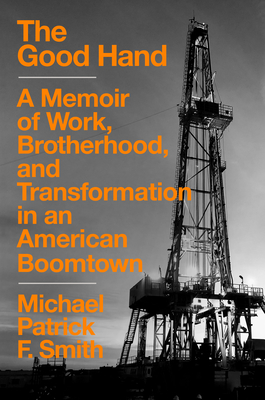 The Good Hand: A Memoir of Work, Brotherhood, and Transformation in an American Boomtown - Smith, Michael Patrick F