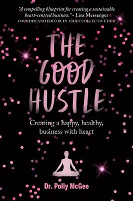 The Good Hustle: Creating a Happy, Healthy Business with Heart - McGee, Polly