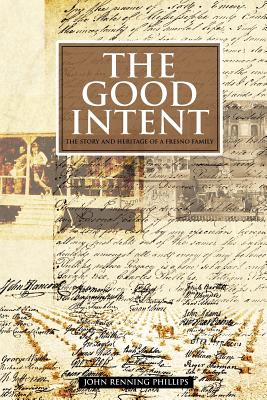 The Good Intent: The Story and Heritage of a Fresno Family - Phillips, John Renning