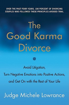 The Good Karma Divorce: Avoid Litigation, Turn Negative Emotions Into Positive Actions, and Get on with the Rest of Your Life - Lowrance, Michele