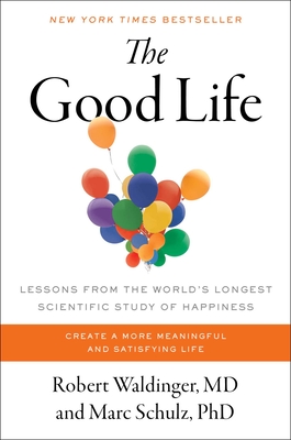 The Good Life: Lessons from the World's Longest Scientific Study of Happiness - Waldinger, Robert, and Schulz, Marc