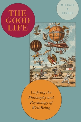 The Good Life: Unifying the Philosophy and Psychology of Well-Being - Bishop, Michael, MS, MT, (Ascp)