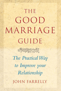 The Good Marriage Guide: The Practical Way to Improve Your Relationship