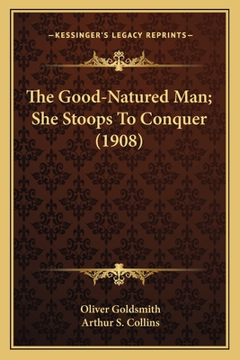 The Good-Natured Man; She Stoops To Conquer (1908) - Goldsmith, Oliver, and Collins, Arthur S (Editor)