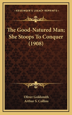 The Good-Natured Man; She Stoops to Conquer (1908) - Goldsmith, Oliver, and Collins, Arthur S (Editor)