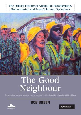 The Good Neighbour: Australian Peace Support Operations in the Pacific Islands 1980-2006 - Breen, Bob