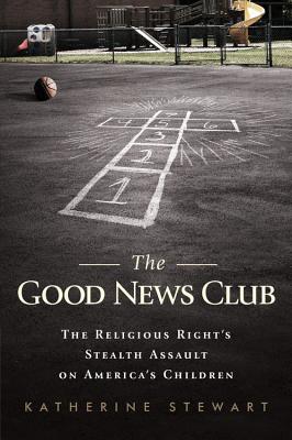 The Good News Club: The Christian Right's Stealth Assault on America's Children - Stewart, Katherine