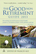 The Good Non Retirement Guide 2011: Everything You Need to Know About Health Property Investment Leisure Work Pensions and Tax
