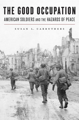 The Good Occupation: American Soldiers and the Hazards of Peace - Carruthers, Susan L