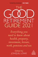 The Good Retirement Guide 2021: Everything You Need to Know About Health, Property, Investment, Leisure, Work, Pensions and Tax